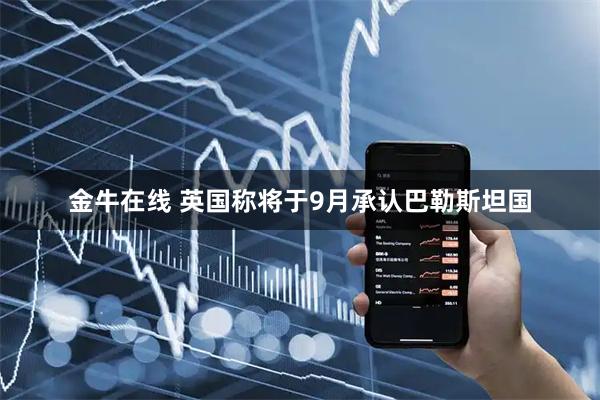 金牛在线 英国称将于9月承认巴勒斯坦国