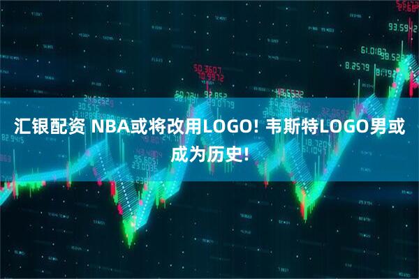 汇银配资 NBA或将改用LOGO! 韦斯特LOGO男或成为历史!
