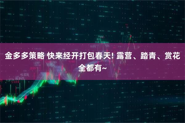 金多多策略 快来经开打包春天! 露营、踏青、赏花全都有~